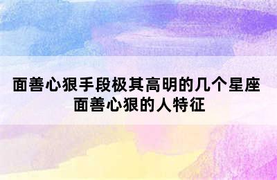 面善心狠手段极其高明的几个星座 面善心狠的人特征